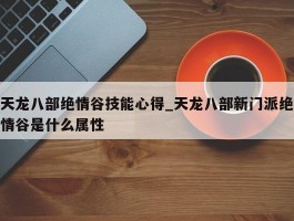 天龙八部绝情谷技能心得_天龙八部新门派绝情谷是什么属性