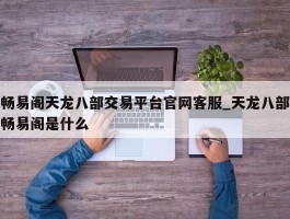 畅易阁天龙八部交易平台官网客服_天龙八部畅易阁是什么