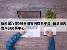 新天龙八部3畅易阁官网交易平台_畅易阁天龙八部交易中心