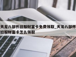 天龙八部怀旧服财富卡免费领取_天龙八部怀旧服财富卡怎么领取