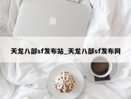 天龙八部sf发布站_天龙八部sf发布网