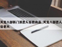 天龙八部新门派恶人谷跑商品_天龙八部恶人谷老大