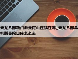 天龙八部新门派曼陀山庄镇在哪_天龙八部单机版曼陀山庄怎么去