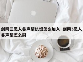 剑网三恶人谷声望仇恨怎么加入_剑网3恶人谷声望怎么刷