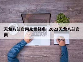 天龙八部官网永恒经典_2021天龙八部官网