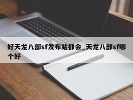 好天龙八部sf发布站都会_天龙八部sf哪个好