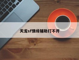 天龙sf情缘辅助打不开