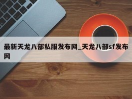 最新天龙八部私服发布网_天龙八部sf发布网