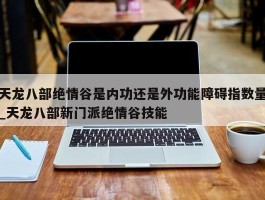 天龙八部绝情谷是内功还是外功能障碍指数量_天龙八部新门派绝情谷技能