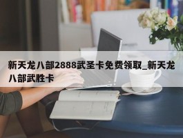 新天龙八部2888武圣卡免费领取_新天龙八部武胜卡