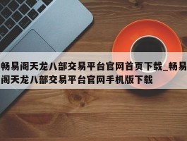 畅易阁天龙八部交易平台官网首页下载_畅易阁天龙八部交易平台官网手机版下载