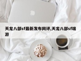 天龙八部sf最新发布网评,天龙八部sf端游