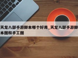 天龙八部手游脚本哪个好用_天龙八部手游脚本图和手工图