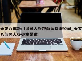 天龙八部新门派恶人谷跑商贸有限公司_天龙八部恶人谷谷主是谁