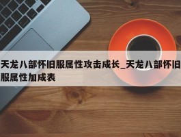 天龙八部怀旧服属性攻击成长_天龙八部怀旧服属性加成表