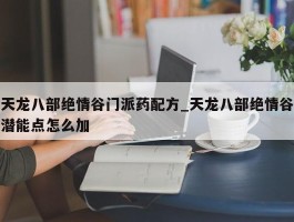 天龙八部绝情谷门派药配方_天龙八部绝情谷潜能点怎么加