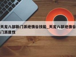 天龙八部新门派绝情谷技能_天龙八部绝情谷门派属性