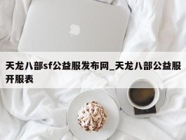 天龙八部sf公益服发布网_天龙八部公益服开服表