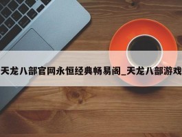 天龙八部官网永恒经典畅易阁_天龙八部游戏