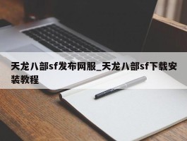 天龙八部sf发布网服_天龙八部sf下载安装教程