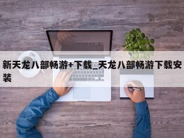 新天龙八部畅游+下载_天龙八部畅游下载安装