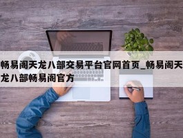 畅易阁天龙八部交易平台官网首页_畅易阁天龙八部畅易阁官方