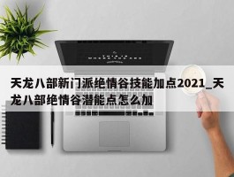 天龙八部新门派绝情谷技能加点2021_天龙八部绝情谷潜能点怎么加