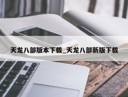 天龙八部版本下载_天龙八部新版下载