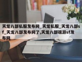 天龙八部私服发布网_天龙私服_天龙八部sf_天龙八部发布网了,天龙八部端游sf发布网