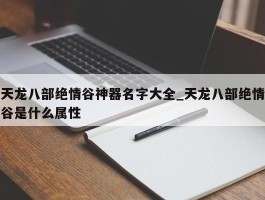 天龙八部绝情谷神器名字大全_天龙八部绝情谷是什么属性