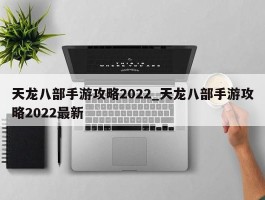 天龙八部手游攻略2022_天龙八部手游攻略2022最新