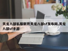 天龙八部私服新开天龙八部sf发布网,天龙八部sf手游