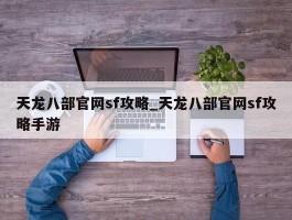 天龙八部官网sf攻略_天龙八部官网sf攻略手游