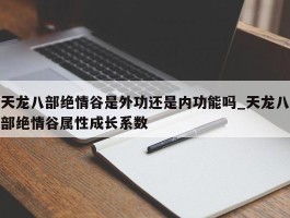 天龙八部绝情谷是外功还是内功能吗_天龙八部绝情谷属性成长系数