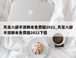 天龙八部手游脚本免费版2022_天龙八部手游脚本免费版2022下载