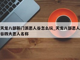 天龙八部新门派恶人谷怎么玩_天龙八部恶人谷四大恶人名称