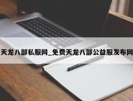 天龙八部私服网_免费天龙八部公益服发布网