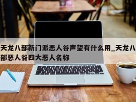 天龙八部新门派恶人谷声望有什么用_天龙八部恶人谷四大恶人名称