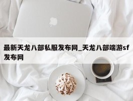 最新天龙八部私服发布网_天龙八部端游sf发布网