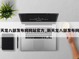 天龙八部发布网网站官方_新天龙八部发布网