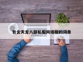 包含天龙八部私服网络版的词条