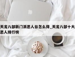 天龙八部新门派恶人谷怎么得_天龙八部十大恶人排行榜