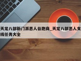 天龙八部新门派恶人谷跑商_天龙八部恶人支线任务大全