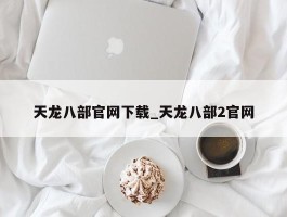 天龙八部官网下载_天龙八部2官网