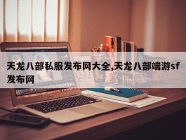 天龙八部私服发布网大全,天龙八部端游sf发布网