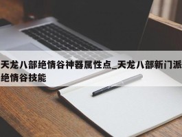 天龙八部绝情谷神器属性点_天龙八部新门派绝情谷技能