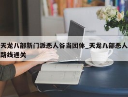 天龙八部新门派恶人谷当团体_天龙八部恶人路线通关