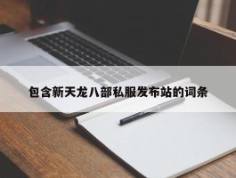 包含新天龙八部私服发布站的词条