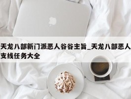 天龙八部新门派恶人谷谷主旨_天龙八部恶人支线任务大全