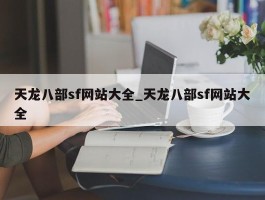 天龙八部sf网站大全_天龙八部sf网站大全